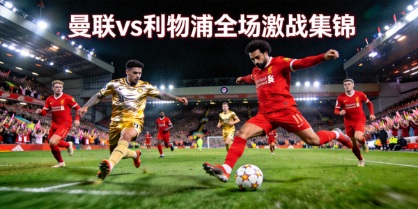 曼联与利物浦激战全场集锦